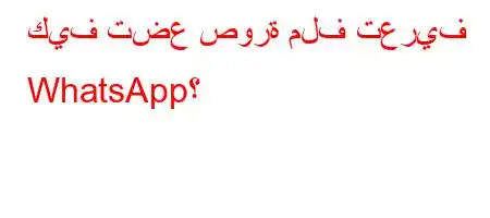 كيف تضع صورة ملف تعريف WhatsApp؟